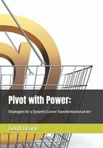 Pivot with Power: : Strategies for a Dynamic Career Transformation at 40+