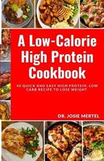 A Low-Calorie High Protein Cookbook: 40 Quick and Easy High Protein, Low Carb Recipe to Lose Weight.