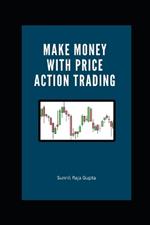 Make Money with Price Action Trading: The Complete Guide to Succeeding in Financial Markets
