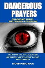 Dangerous Prayers On Demonic Spirits And Demonic Possession With Effective Spiritual House Cleaning: Spiritual Restoration & 100 Prayers For Blessings, Favor & Breakthrough
