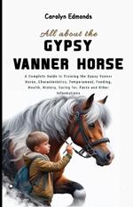 All About the Gypsy Vanner Horse: A Complete Guide to Training the Gypsy Vanner Horse, Characteristics, Temperament, Feeding, Health, History, Caring for, Facts and Other Informations