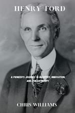 Henry Ford: A Pioneer's Journey in Industry, innovation and Philanthropy