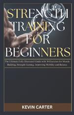 Strength Training for Beginners: The Ultimate Fully Illustrated Guide with 30 Exercises for Muscle Building, Strength Gaining, Improving Mobility and Balance