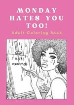 Monday Hates You Too! A Fun Adult Coloring Book with an unhealthy dose of swear words and wit.: Funny and snarky coloring pages for adults to relieve the stress of work and help you to relax after too many people.