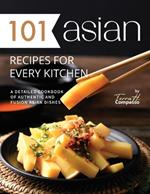 101 Asian Recipes for Every Kitchen: A Detailed Cookbook of Authentic and Fusion Asian Dishes