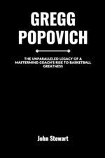 Gregg Popovich: The Unparalleled Legacy of A Mastermind Coach's Rise to Basketball Greatness