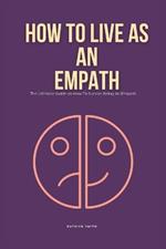 How To Live As An Empath: The Ultimate Guide on How To Survive Being An Empath
