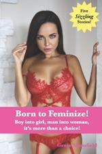 Born to Feminize!: Boy into girl, man into woman, it's more than a choice!