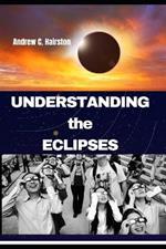 Understanding the Eclipses: Solving the Mystery, A comprehensive Guide to Solar and Lunar Eclipses