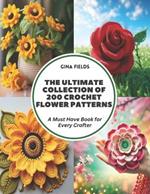 The Ultimate Collection of 200 Crochet Flower Patterns: A Must Have Book for Every Crafter