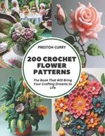 200 Crochet Flower Patterns: The Book That Will Bring Your Crafting Dreams to Life