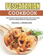 Pescatarian Cookbook: 100 Delicious Pescatarian Recipes for a Healthier Lifestyle-From Ocean to Table Delights!