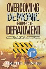 Overcoming Demonic Instruments of Derailment: Resisting the Pull of External Forces on Your Path to Purpose and Claiming Your Destiny Despite Opposition