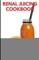 The Renal Juicing Cookbook: Refreshing Recipes for Kidney Support and Wellness