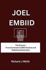 Joel Embiid: The Process: From Cameroon to NBA Stardom and Defensive Dominance
