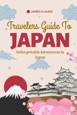 Travelers Guide To Japan: Unforgettable Adventures in Japan