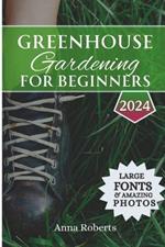 Greenhouse Gardening for Beginners 2024: Build, Plant, Grow and Enjoy Bountiful Fresh Produce All Year Round