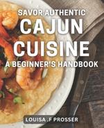 Savor Authentic Cajun Cuisine: A Beginner's Handbook: Discover the Flavors of Louisiana with Easy Cajun Recipes for Home Cooks
