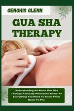 Gua Sha Therapy: Understanding All About Gua Sha Therapy And Easy Procedural Guide To Everything You Need To Know From Basic To Pro
