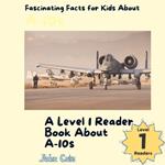 Fascinating Facts for Kids About A-10s: A Level 1 Reader Book About A-10s