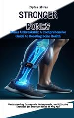 Bones Unbreakable: A Comprehensive Guide to Boosting Bone Health: Understanding Osteopenia, Osteoporosis, and Effective Exercises for Stronger Bones at Any Age