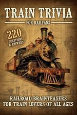 Train Trivia For Railfans Railroad Brainteasers For Train Lovers Of All Ages 220 Questions & Answers