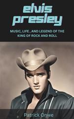 Elvis Presley: Music, Life, and Legend of the King of Rock and Roll