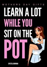 Mothers Day Gifts - Learn A Lot While You Sit On The Pot: Funny Bathroom Activity Book For Wife, Mom, Women, Daughter and Grandma
