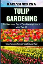TULIP GARDENING Cultivation, Care Tips Management And Profit: Expert Tips On Growing Techniques, Designing, Pruning Tips, Seasonal Maintenance Strategies, Soil Requirements + More