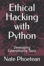 Ethical Hacking with Python: Developing Cybersecurity Tools