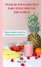 Over 30 Juices Recipes for Celiac Disease Treatment: Easy to make Juices for Celiac Disease Patient, Natural Gluten-free fruits, vegetables, Herbs for Celiac Disease Treatment Juices Recipes