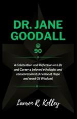 Dr. Jane Goodall @ 90: A Celebration and Reflection on Life and Career a beloved ethologist and conservationist (A Voice of Hope and word Of Wisdom)