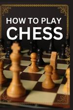 How To Play Chess: Mastering the Royal Game - A Comprehensive Guide to Chess Strategy and Tactics
