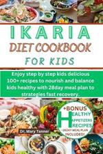 Ikaria Diet Cookbook for Kids: Enjoy step by step kids delicious 100+ recipes to nourish and balance kids healthy with 28day meal plan to strategies fast recovery.
