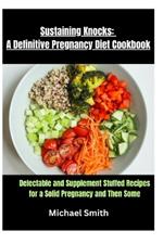 Sustaining Knocks: A Definitive Pregnancy Diet Cookbook: Delectable and Supplement Stuffed Recipes for a Solid Pregnancy and Then Some