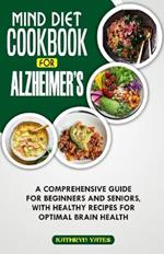 Mind Diet Cookbook for Alzheimer's: A Comprehensive Guide for Beginners and Seniors, with Healthy Recipes for Optimal Brain Health.