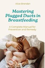 Mastering Plugged Ducts in Breastfeeding: A Complete Manual for Prevention and Remedy