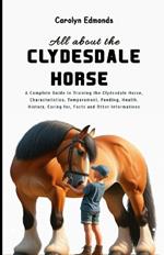 All About the Clydesdale Horse: A Complete Guide to Training the Clydesdale Horse, Characteristics, Temperament, Feeding, Health, History, Caring for, Facts and Other Informations