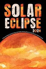 TOTAL SOLAR ECLIPSE Book 2024: Understanding, Experiencing, and Safely Viewing Nature's Spectacular Celestial Event