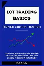 ICT Trading Basics - The Inner Circle Trader: Understand Key Concepts Such As Market Structure Shift, Institutional Order Flow, Liquidity To Become A Better Trader