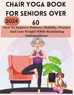 Chair Yoga Book for Seniors Over 60: How To Improve Balance, Mobility, Posture And Lose Weight While Reclaiming Independence