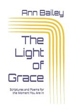 The Light of Grace: Scriptures and Poems for the Moment You Are In