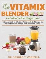 The Vitamix Blender Cookbook for Beginners: Ultimate Guide to Effortless, Nutrient-Packed Recipes for Lifelong Wellness, Energy Boost, and Clean Eating