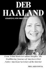 Deb Haaland: CHARTING NEW FRONTIER: From Tribal Roots to Cabinet Heights: The Trailblazing Journey of America's First Native American Secretary of the Interior