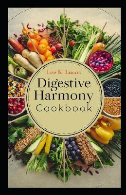 Digestive Harmony Cookbook: Recipes for Gut Health, Easy Digestion, Nutrient Absorption, and Overall Wellbeing - Lee K Lucas - cover