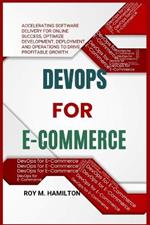 DevOps for E-Commerce: Accelerating Software Delivery for Online Success, Optimize Development, Deployment, and Operations to Drive Profitable Growth