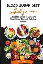 Blood Sugar Diet Cookbook for Men: A Practical Guide to Balancing Blood Sugar Through Delicious Recipes