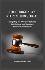 The George Alan Kelly Murder Trial: Navigating the Thin Line between Self-Defense and Tragedy in America's Borderlands