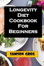 Longevity Diet Cookbook For Beginners: Simplify Step By Step Guide On How To Prepare Longevity Diet With Tips On Troubleshooting Common Problems And How To Solve It.