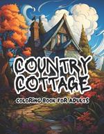 Country Cottage Coloring Book for Adults: Featuring 50 Beautiful Home Interior & Exterior of Country Cottages to Color & Relax Perfect for Women & Teens